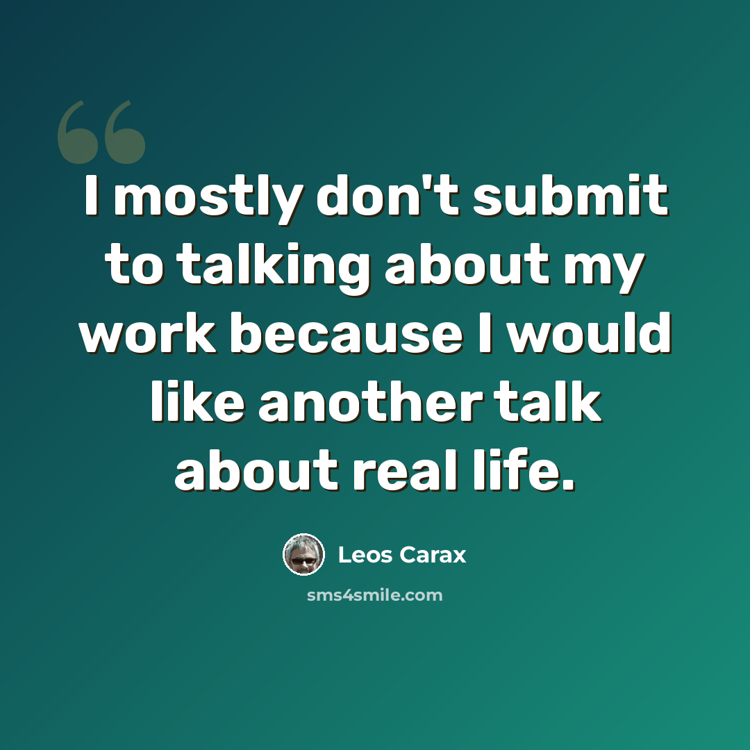 “I mostly don't submit to talking about my work because I would like another talk about real life.” quote by Leos Carax
