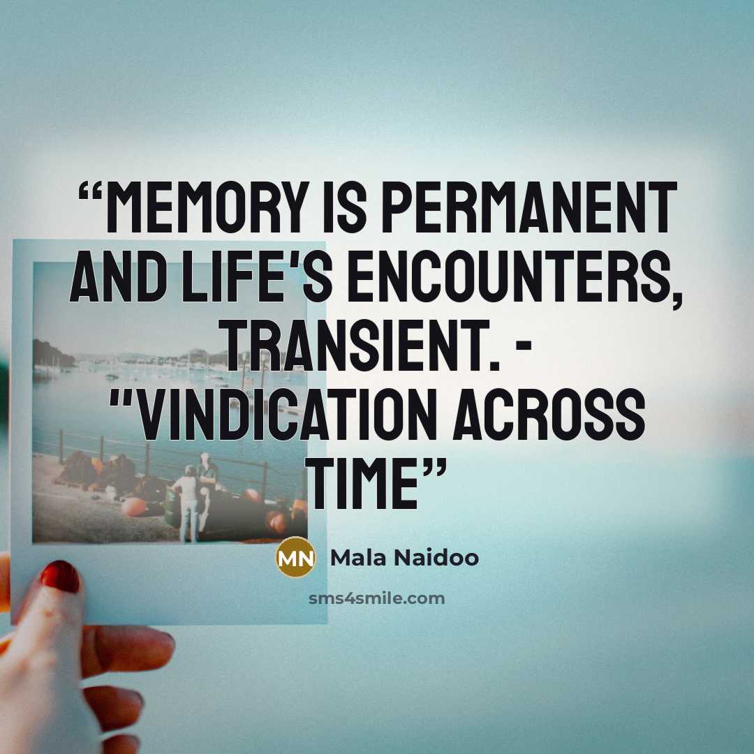 “Memory is permanent and life's encounters, transient. - "Vindication Across Time” quote by Mala Naidoo