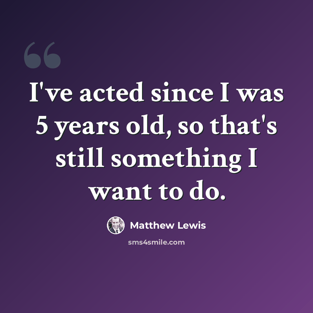 “I've acted since I was 5 years old, so that's still something I want to do.” quote by Matthew Lewis
