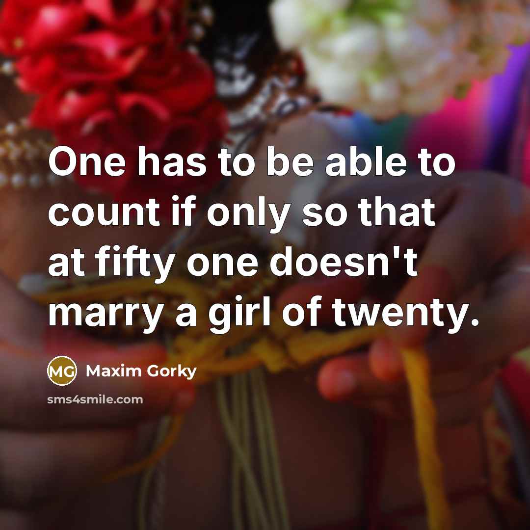 “One has to be able to count if only so that at fifty one doesn't marry a girl of twenty.” quote by Maxim Gorky