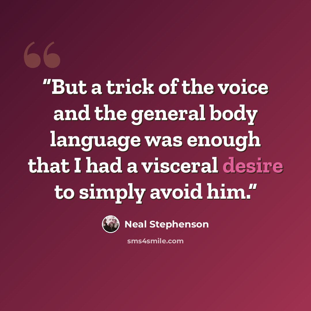 “But a trick of the voice and the general body language was enough that I had a visceral desire to simply avoid him.” quote by Neal Stephenson