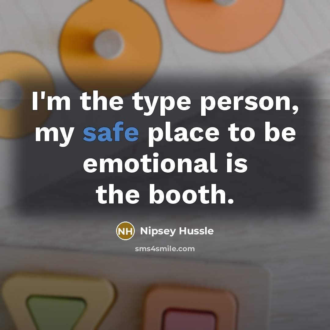 “I'm the type person, my safe place to be emotional is the booth.” quote by Nipsey Hussle