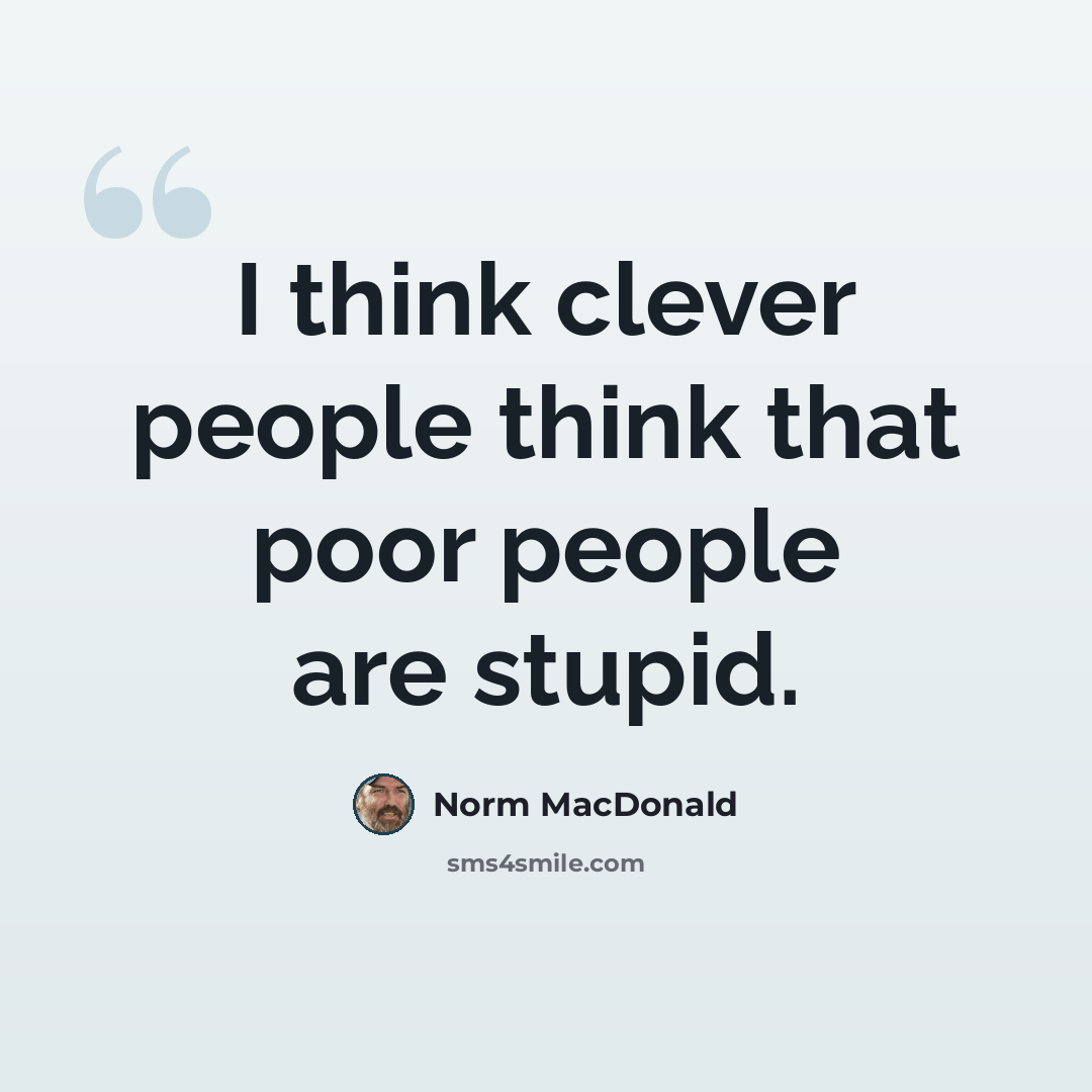 “I think clever people think that poor people are stupid.” quote by Norm MacDonald