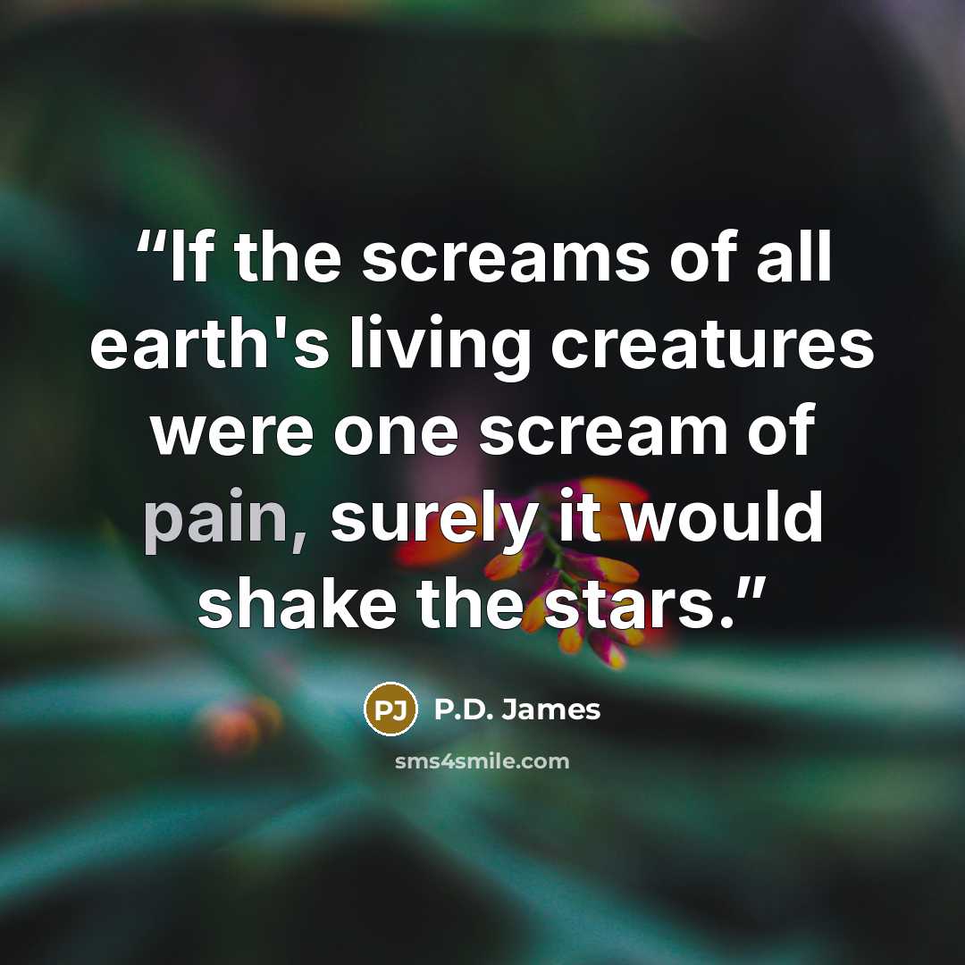 “If the screams of all earth's living creatures were one scream of pain, surely it would shake the stars.” quote by P.D. James