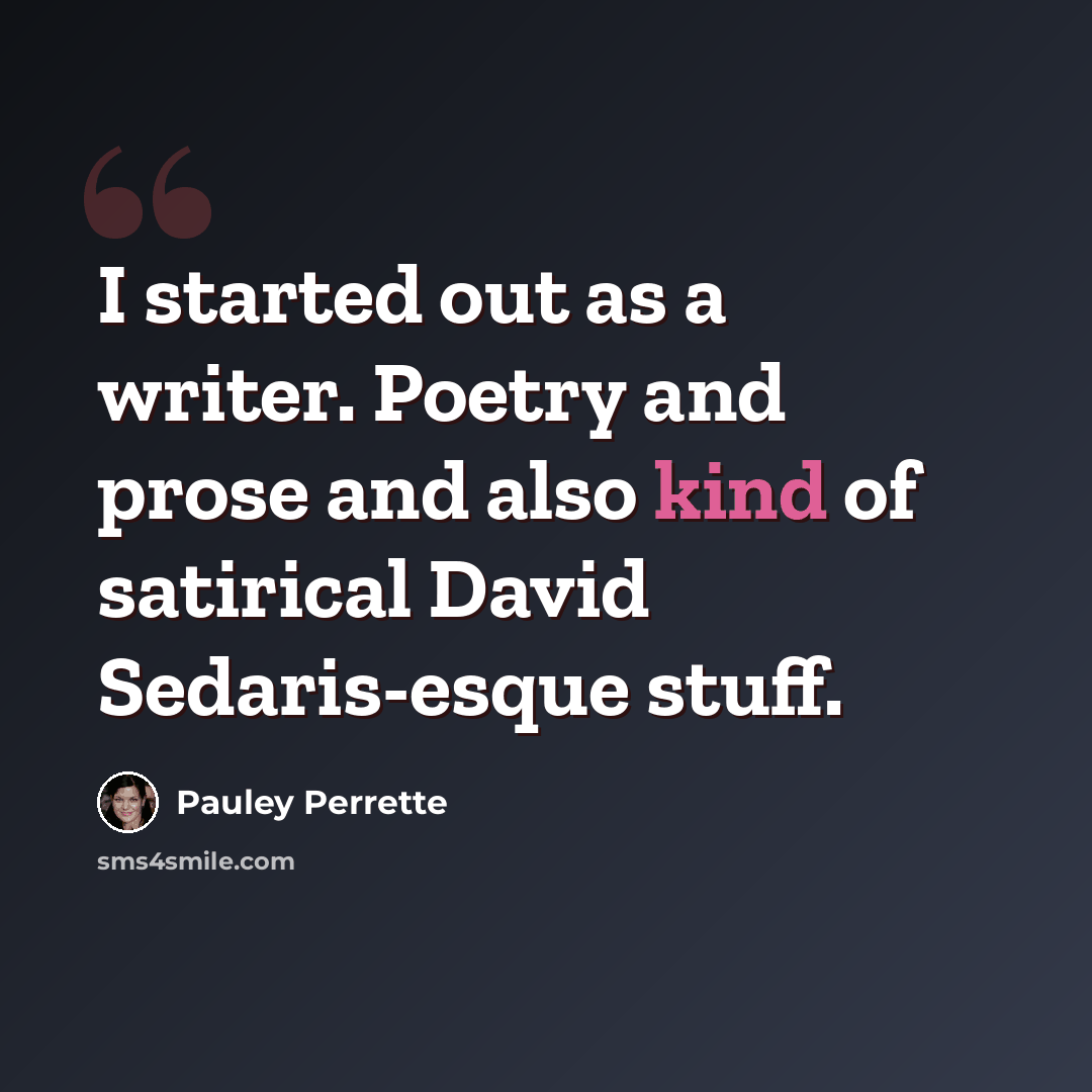 “I started out as a writer. Poetry and prose and also kind of satirical David Sedaris-esque stuff.” quote by Pauley Perrette