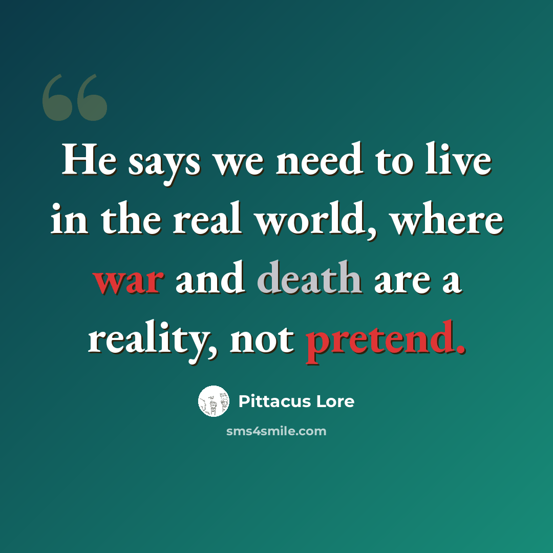 “He says we need to live in the real world, where war and death are a reality, not pretend.” quote by Pittacus Lore