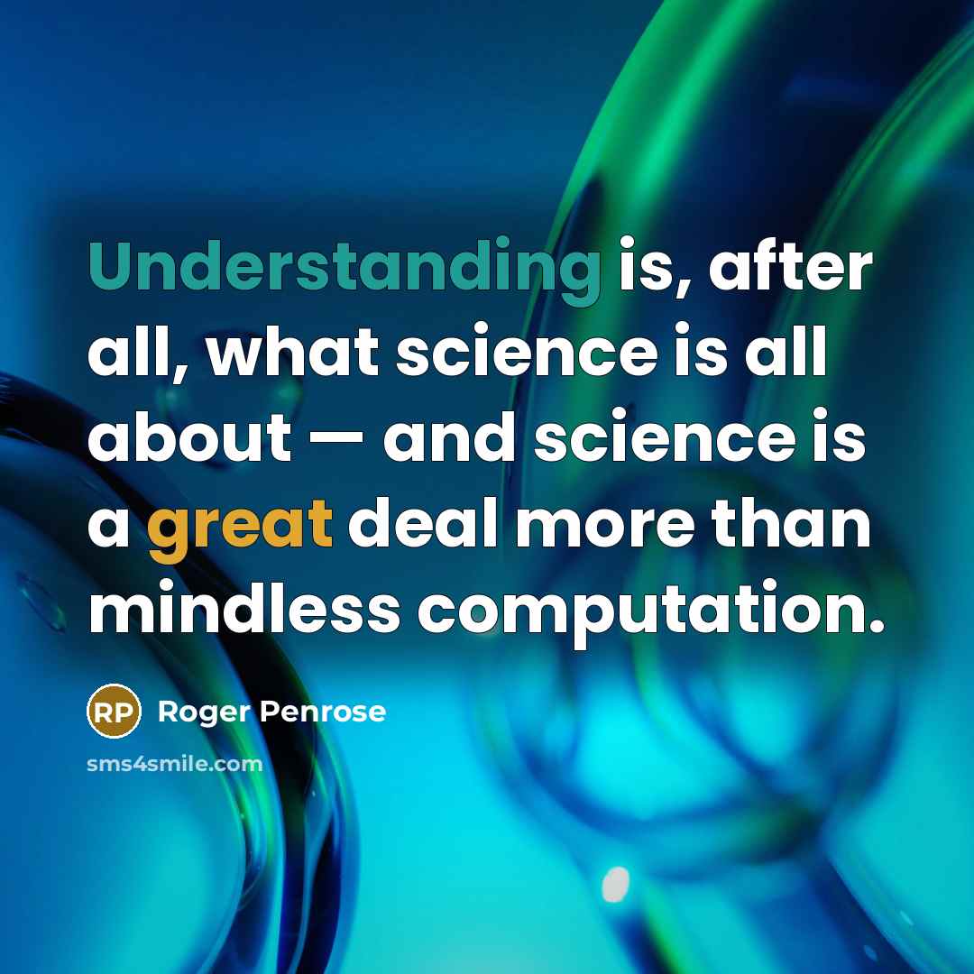 “Understanding is, after all, what science is all about — and science is a great deal more than mindless computation.” quote by Roger Penrose