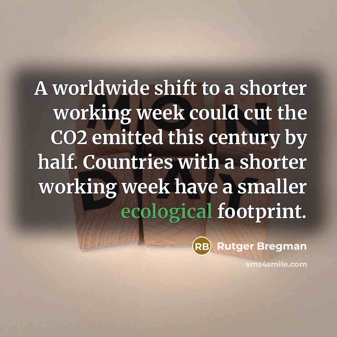 “A worldwide shift to a shorter working week could cut the CO2 emitted this century by half. Countries with a shorter working week have a smaller ecological footprint.” quote by Rutger Bregman