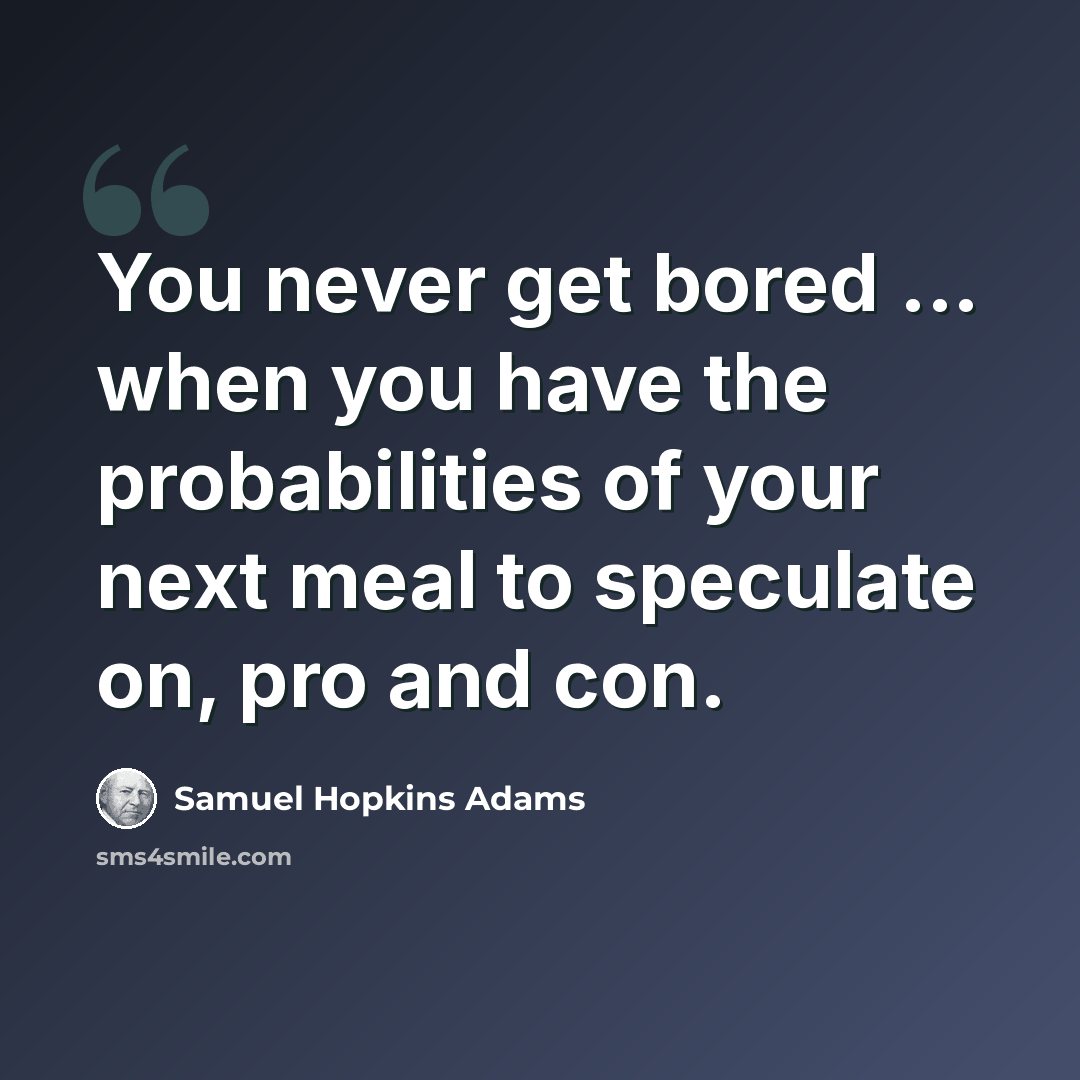 “You never get bored ... when you have the probabilities of your next meal to speculate on, pro and con.” quote by Samuel Hopkins Adams