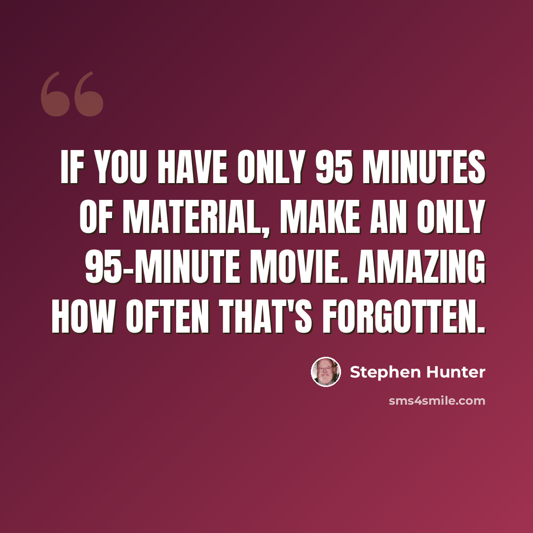 “If you have only 95 minutes of material, make an only 95-minute movie. Amazing how often that's forgotten.” quote by Stephen Hunter