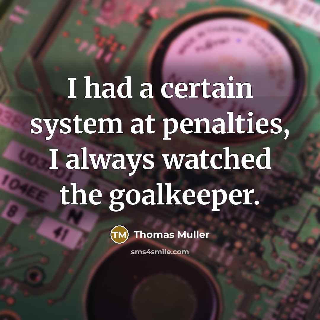 “I had a certain system at penalties, I always watched the goalkeeper.” quote by Thomas Muller
