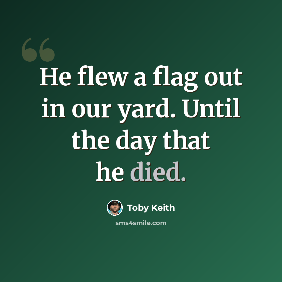“He flew a flag out in our yard. Until the day that he died.” quote by Toby Keith