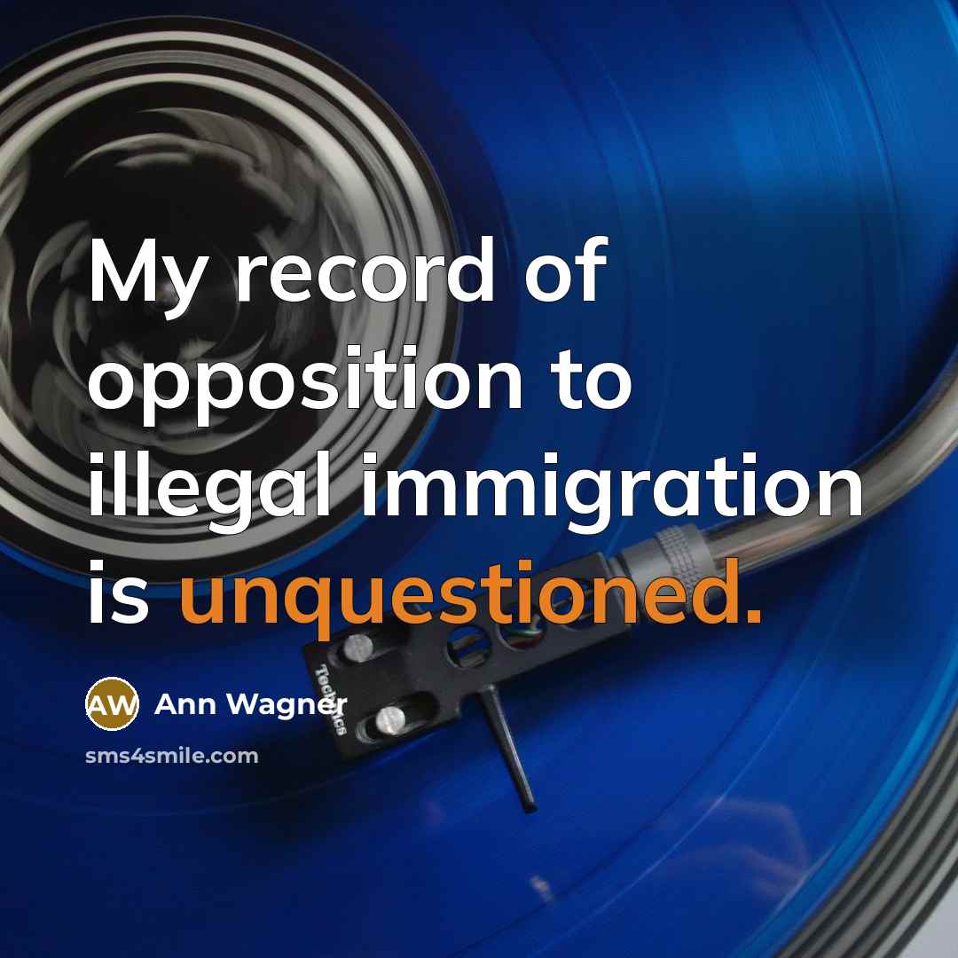 “My record of opposition to illegal immigration is unquestioned.” quote by Ann Wagner