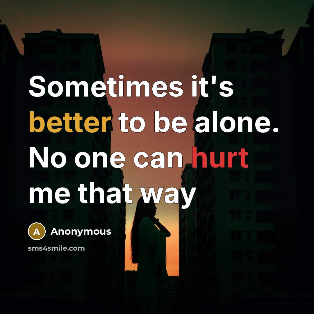 “Sometimes it's better to be alone. No one can hurt me that way” quote by Anonymous