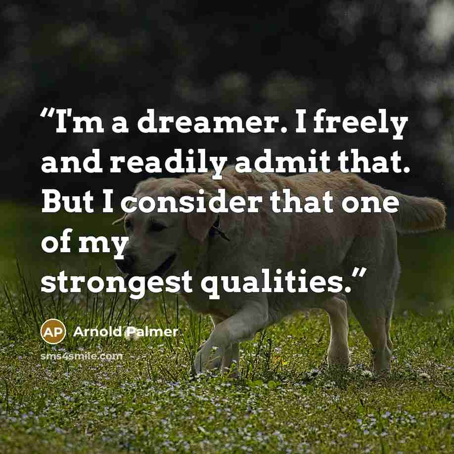 “I'm a dreamer. I freely and readily admit that. But I consider that one of my strongest qualities.” quote by Arnold Palmer