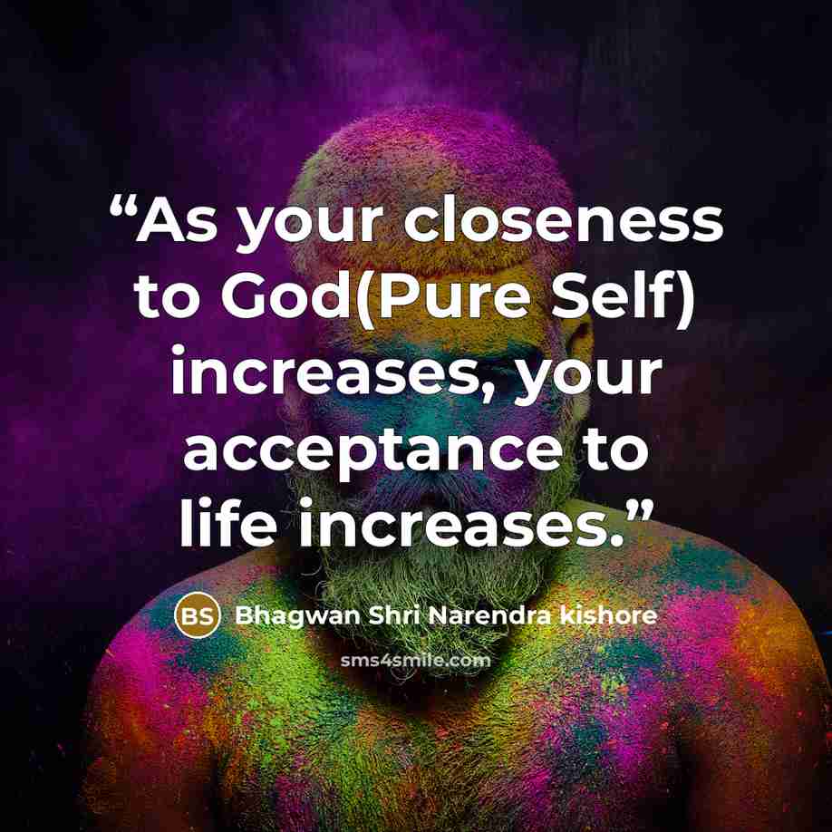 “As your closeness to God(Pure Self) increases, your acceptance to life increases.” quote by Bhagwan Shri Narendra kishore