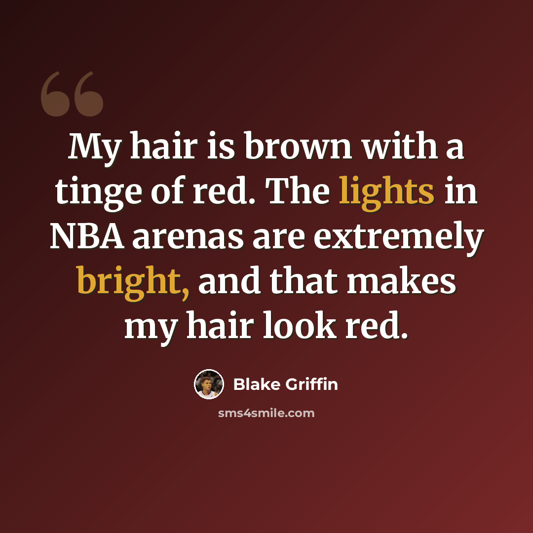 “My hair is brown with a tinge of red. The lights in NBA arenas are extremely bright, and that makes my hair look red.” quote by Blake Griffin