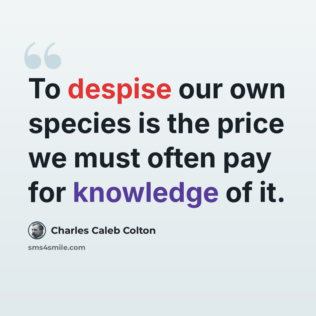 “To despise our own species is the price we must often pay for knowledge of it.” quote by Charles Caleb Colton