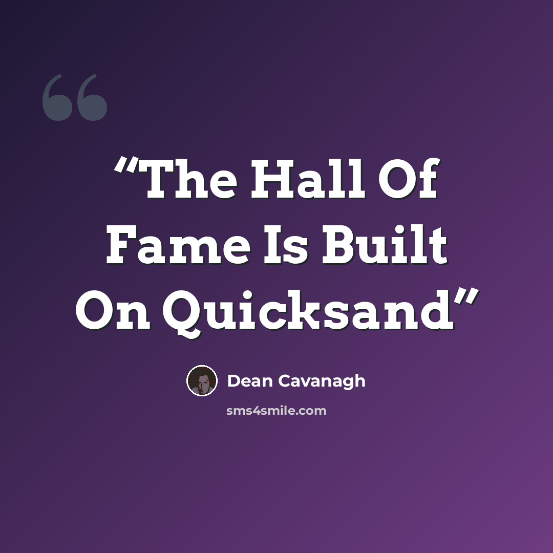 “The Hall Of Fame Is Built On Quicksand” quote by Dean Cavanagh