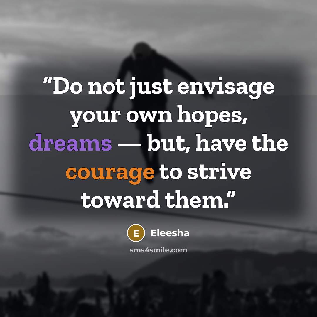 “Do not just envisage your own hopes, dreams — but, have the courage to strive toward them.” quote by Eleesha