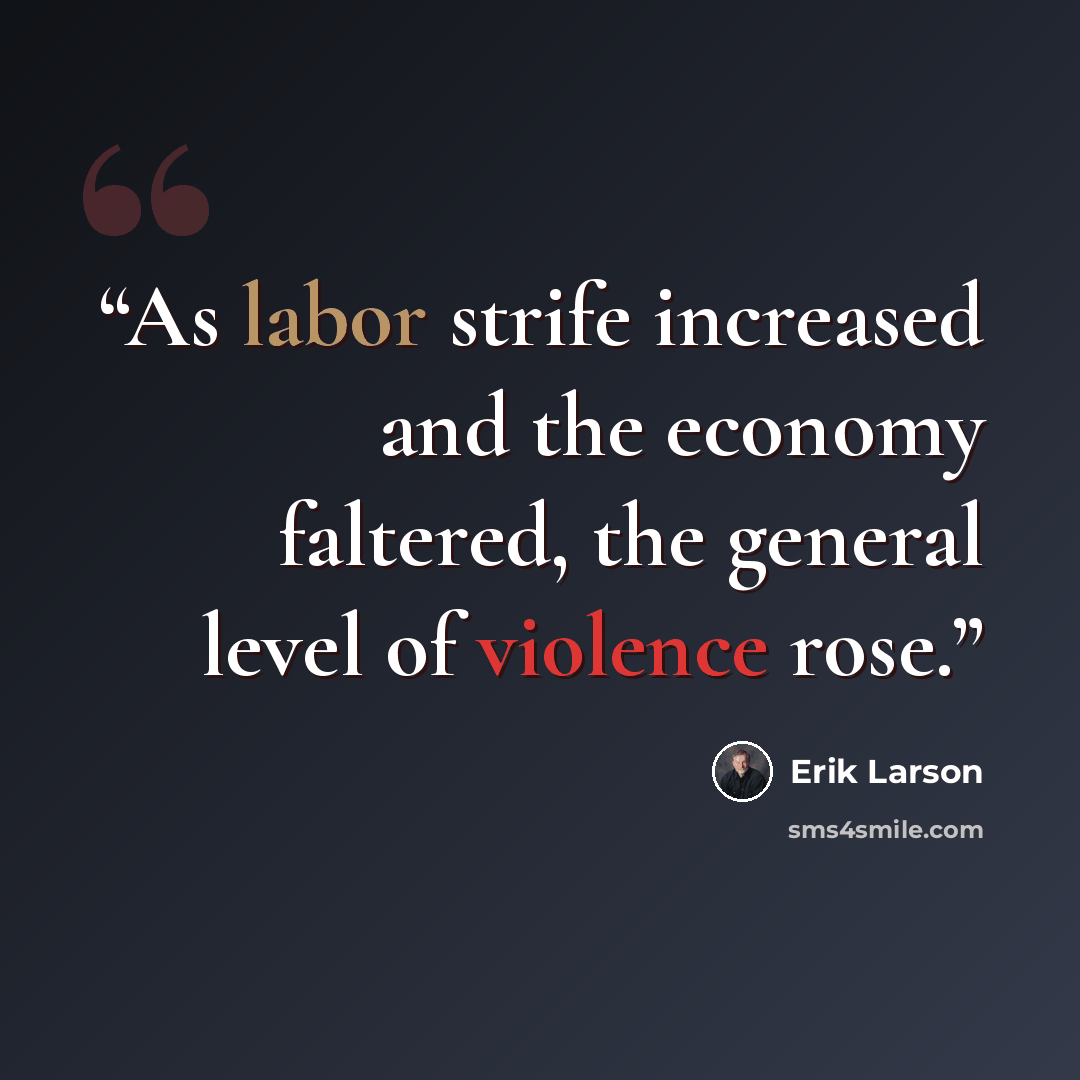 “As labor strife increased and the economy faltered, the general level of violence rose.” quote by Erik Larson