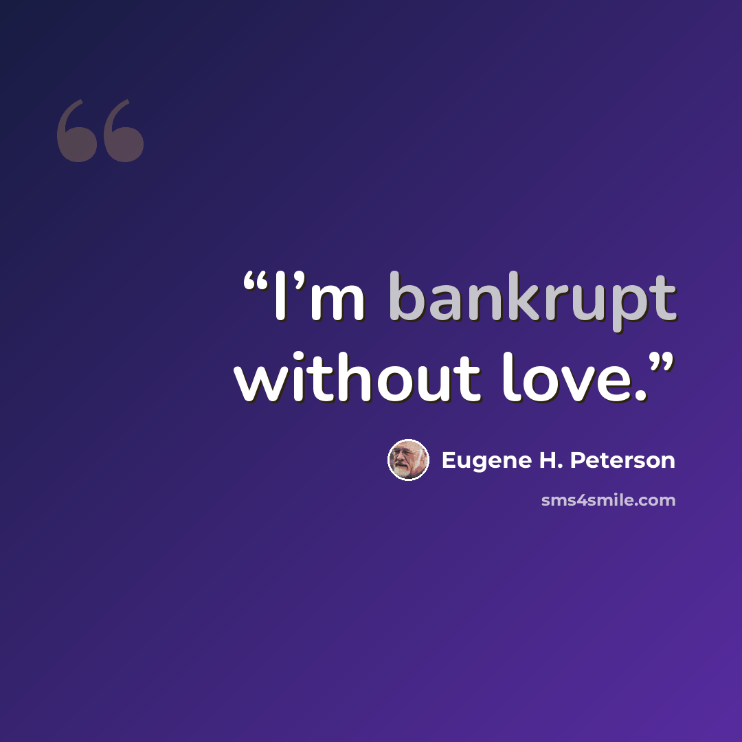 “I’m bankrupt without love.” quote by Eugene H. Peterson