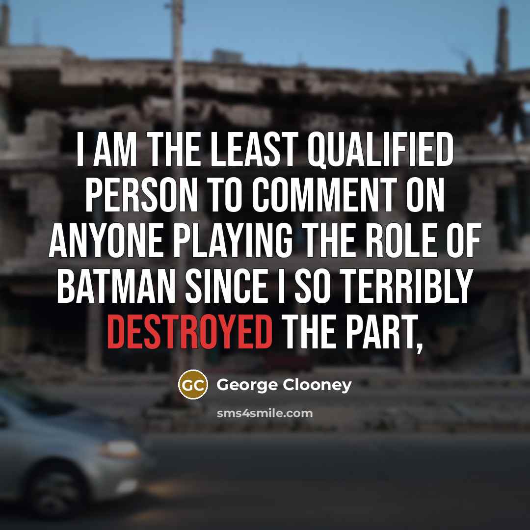 “I am the least qualified person to comment on anyone playing the role of Batman since I so terribly destroyed the part,” quote by George Clooney