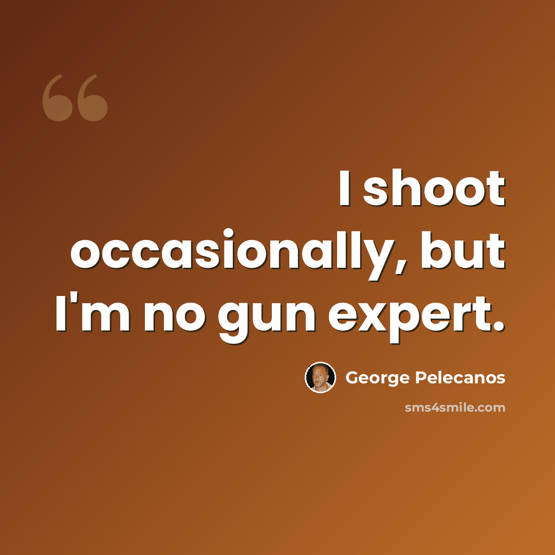 “I shoot occasionally, but I'm no gun expert.” quote by George Pelecanos