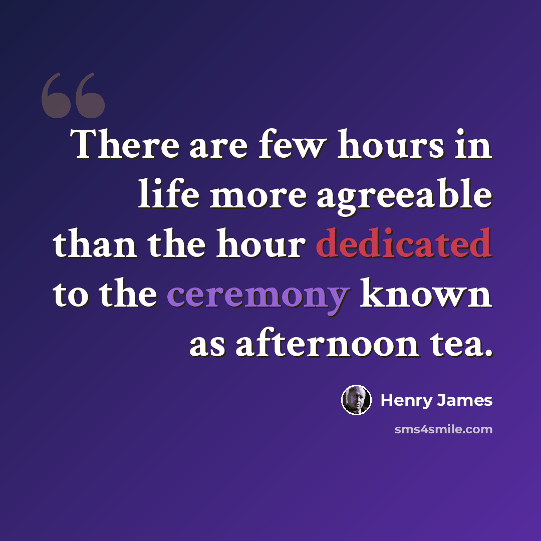 “There are few hours in life more agreeable than the hour dedicated to the ceremony known as afternoon tea.” quote by Henry James