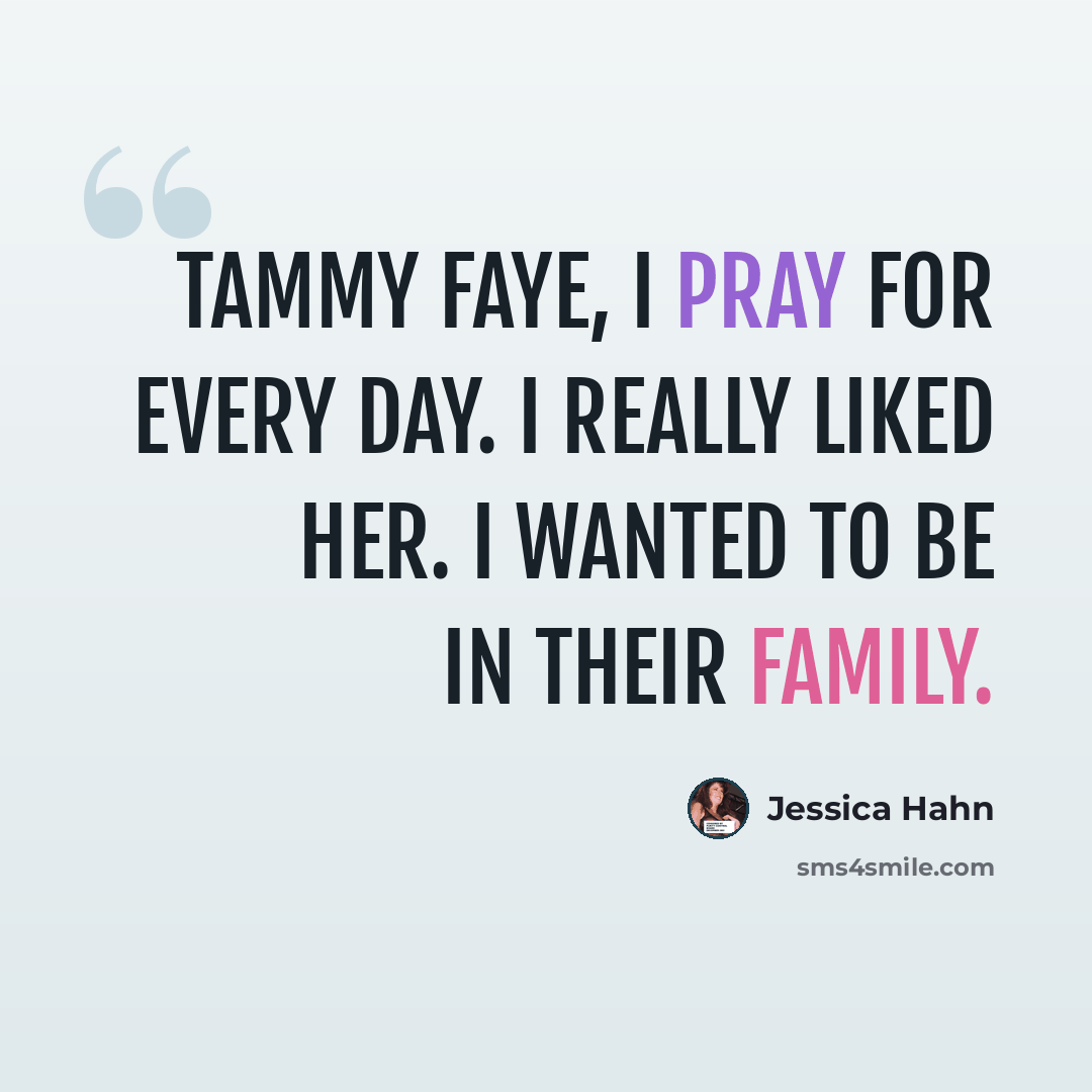 “Tammy Faye, I pray for every day. I really liked her. I wanted to be in their family.” quote by Jessica Hahn