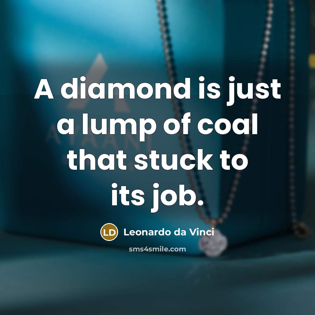 “A diamond is just a lump of coal that stuck to its job.” quote by Leonardo da Vinci