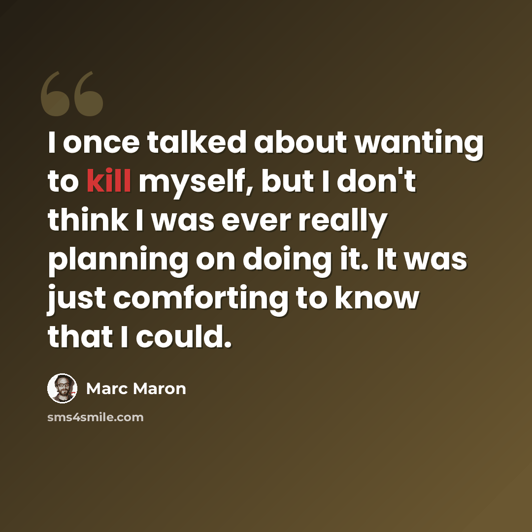 “I once talked about wanting to kill myself, but I don't think I was ever really planning on doing it. It was just comforting to know that I could.” quote by Marc Maron