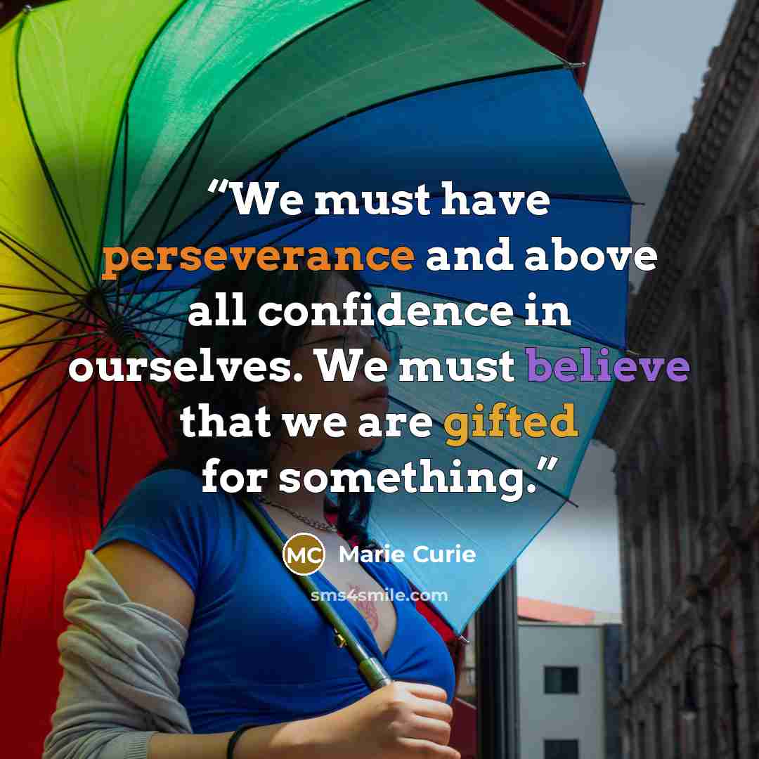 “We must have perseverance and above all confidence in ourselves. We must believe that we are gifted for something.” quote by Marie Curie