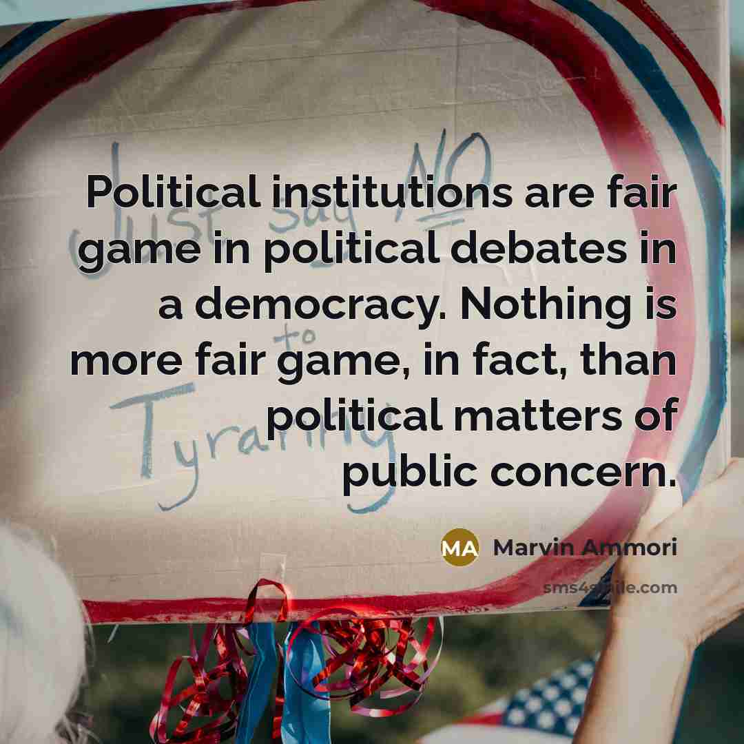 “Political institutions are fair game in political debates in a democracy. Nothing is more fair game, in fact, than political matters of public concern.” quote by Marvin Ammori