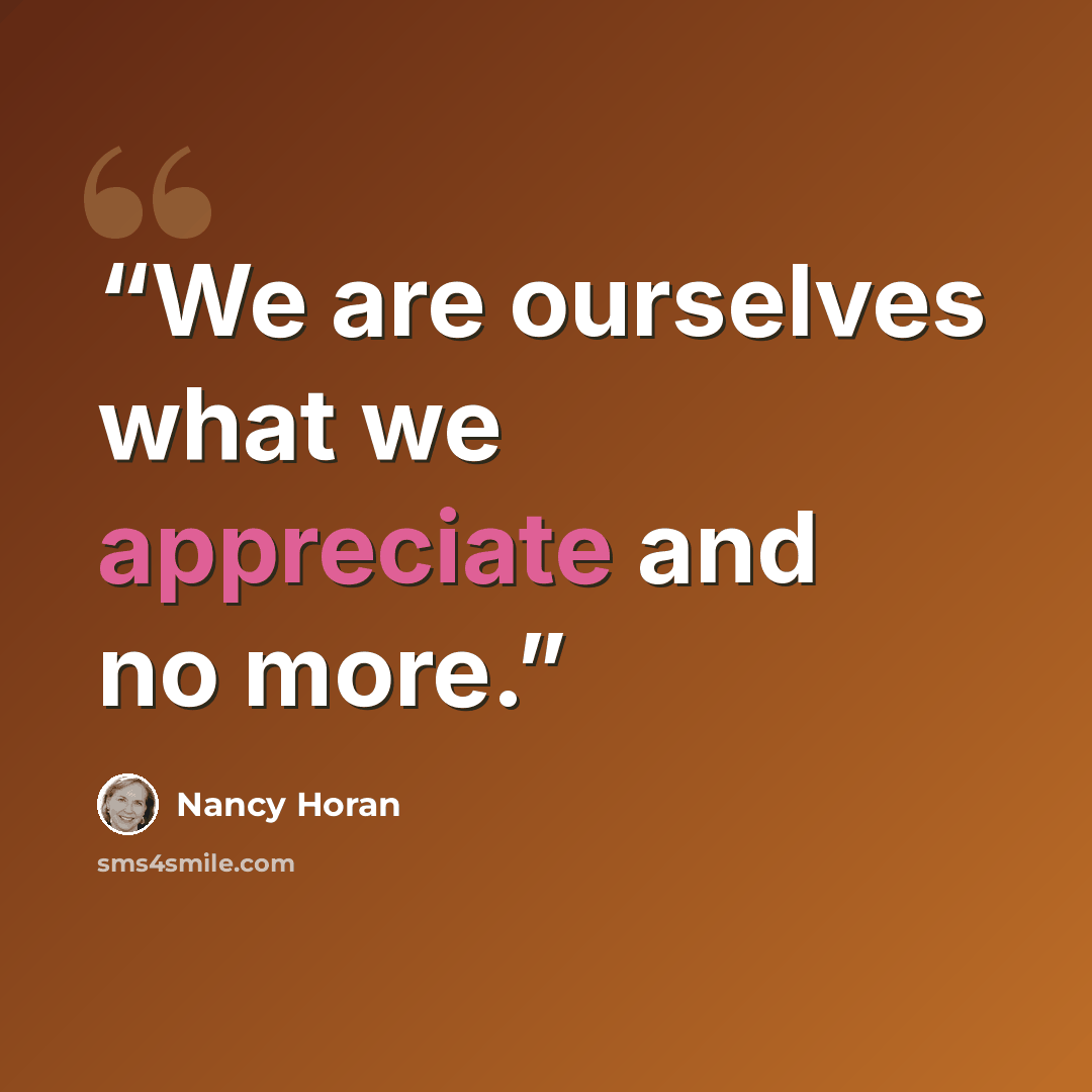 “We are ourselves what we appreciate and no more.” quote by Nancy Horan