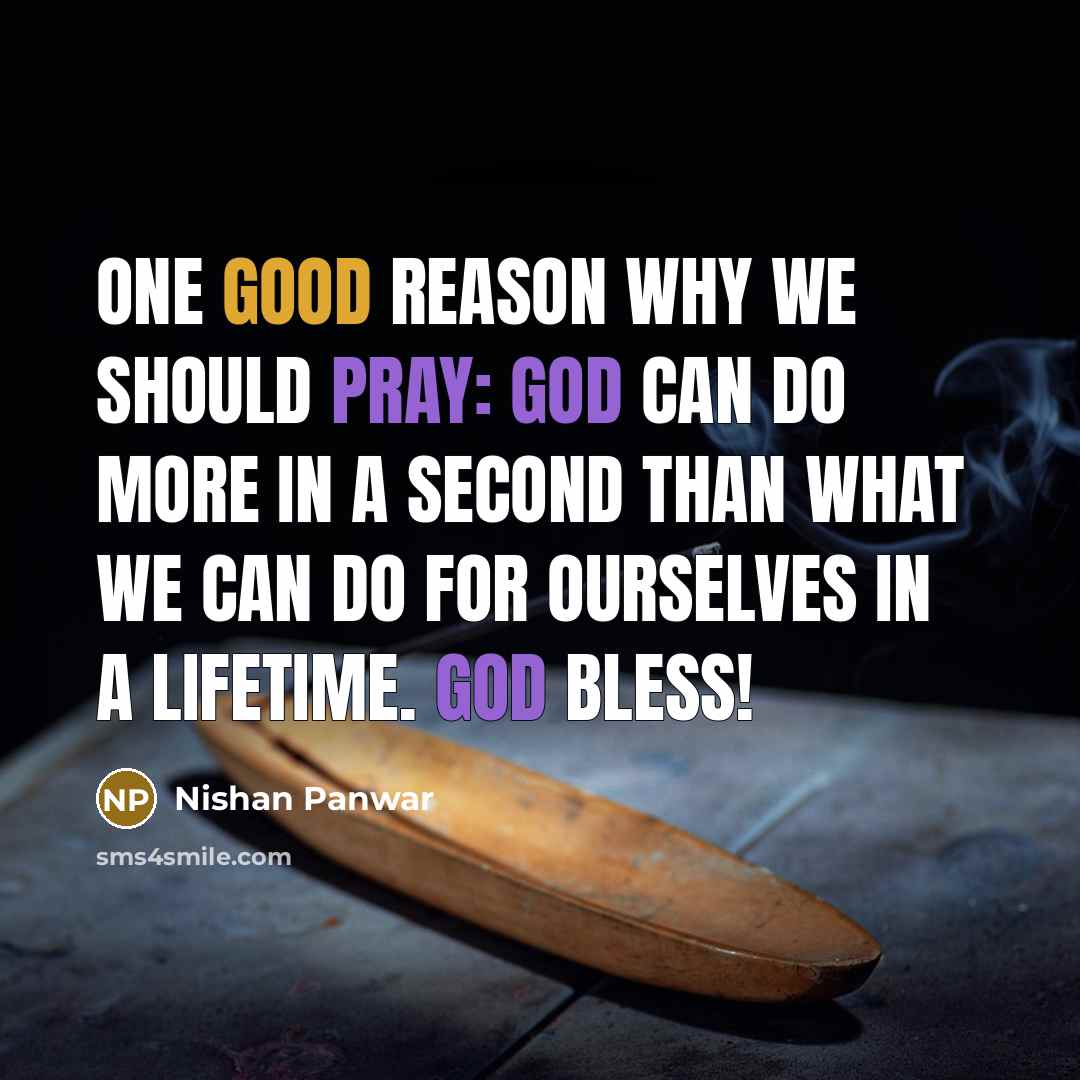 “One good reason why we should pray: God can do more in a second than what we can do for ourselves in a lifetime. God bless!” quote by Nishan Panwar