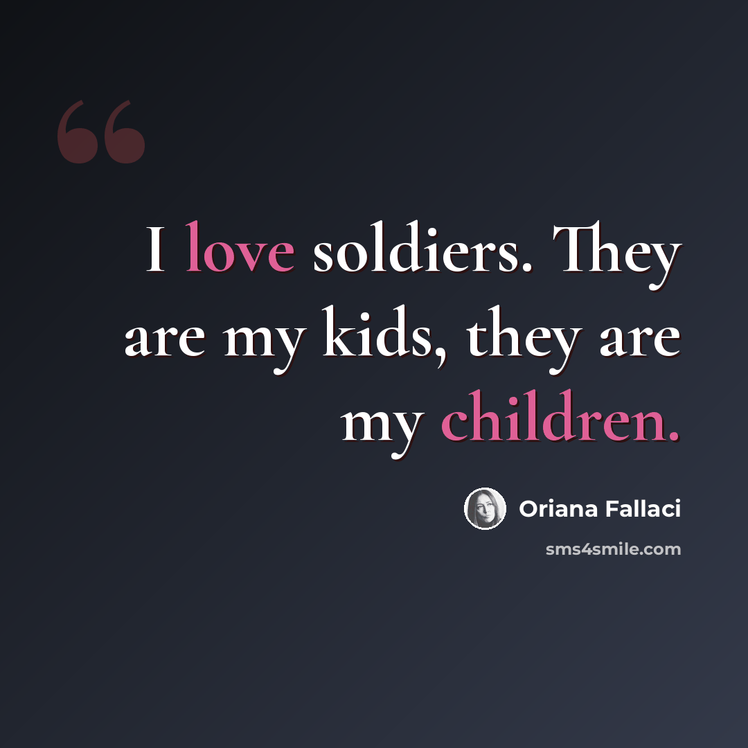 “I love soldiers. They are my kids, they are my children.” quote by Oriana Fallaci