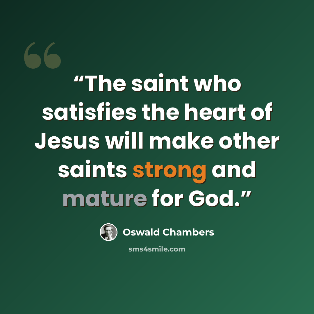“The saint who satisfies the heart of Jesus will make other saints strong and mature for God.” quote by Oswald Chambers