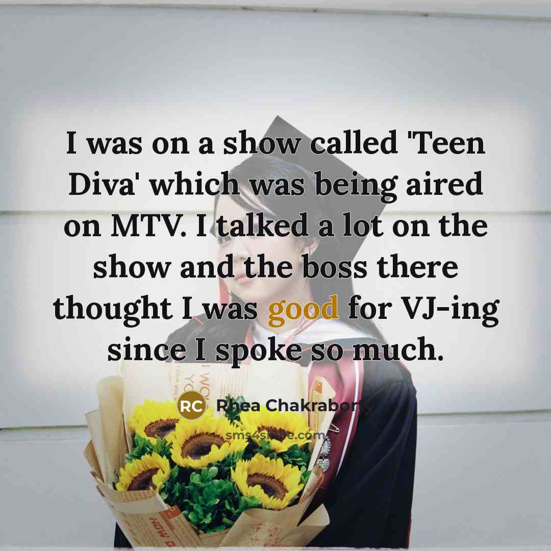 “I was on a show called 'Teen Diva' which was being aired on MTV. I talked a lot on the show and the boss there thought I was good for VJ-ing since I spoke so much.” quote by Rhea Chakraborty