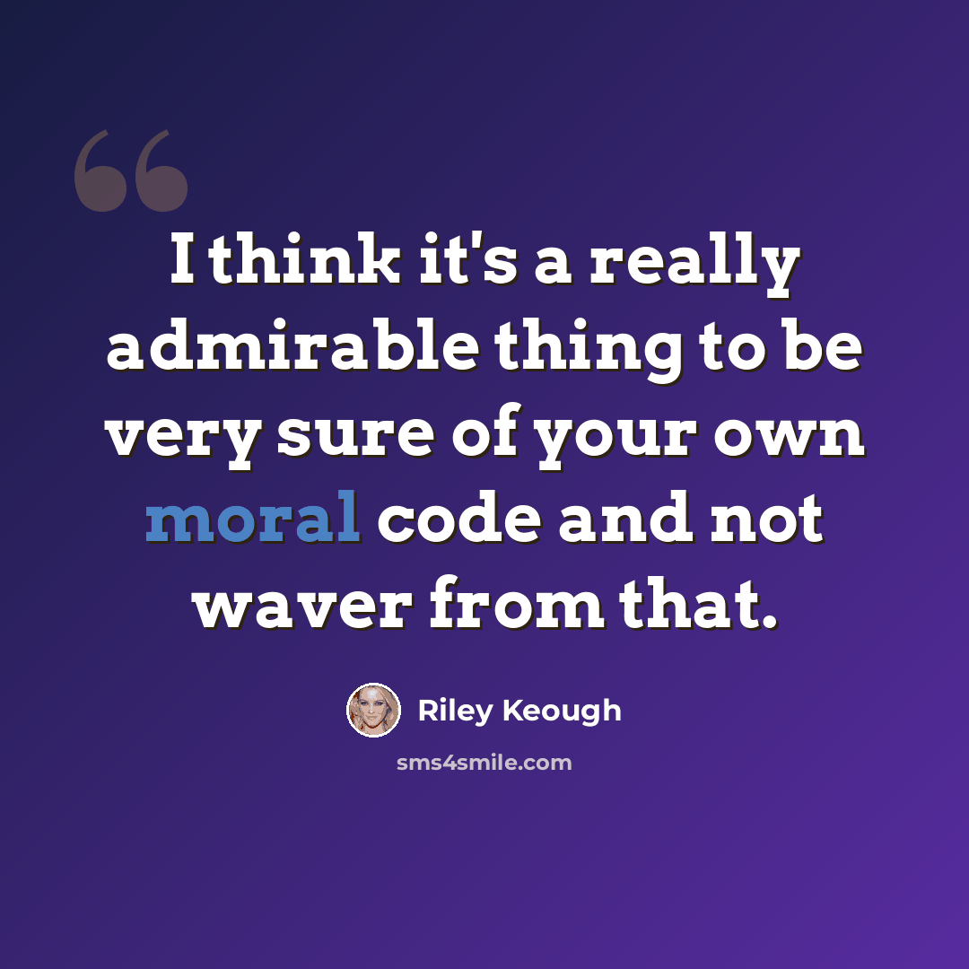 “I think it's a really admirable thing to be very sure of your own moral code and not waver from that.” quote by Riley Keough