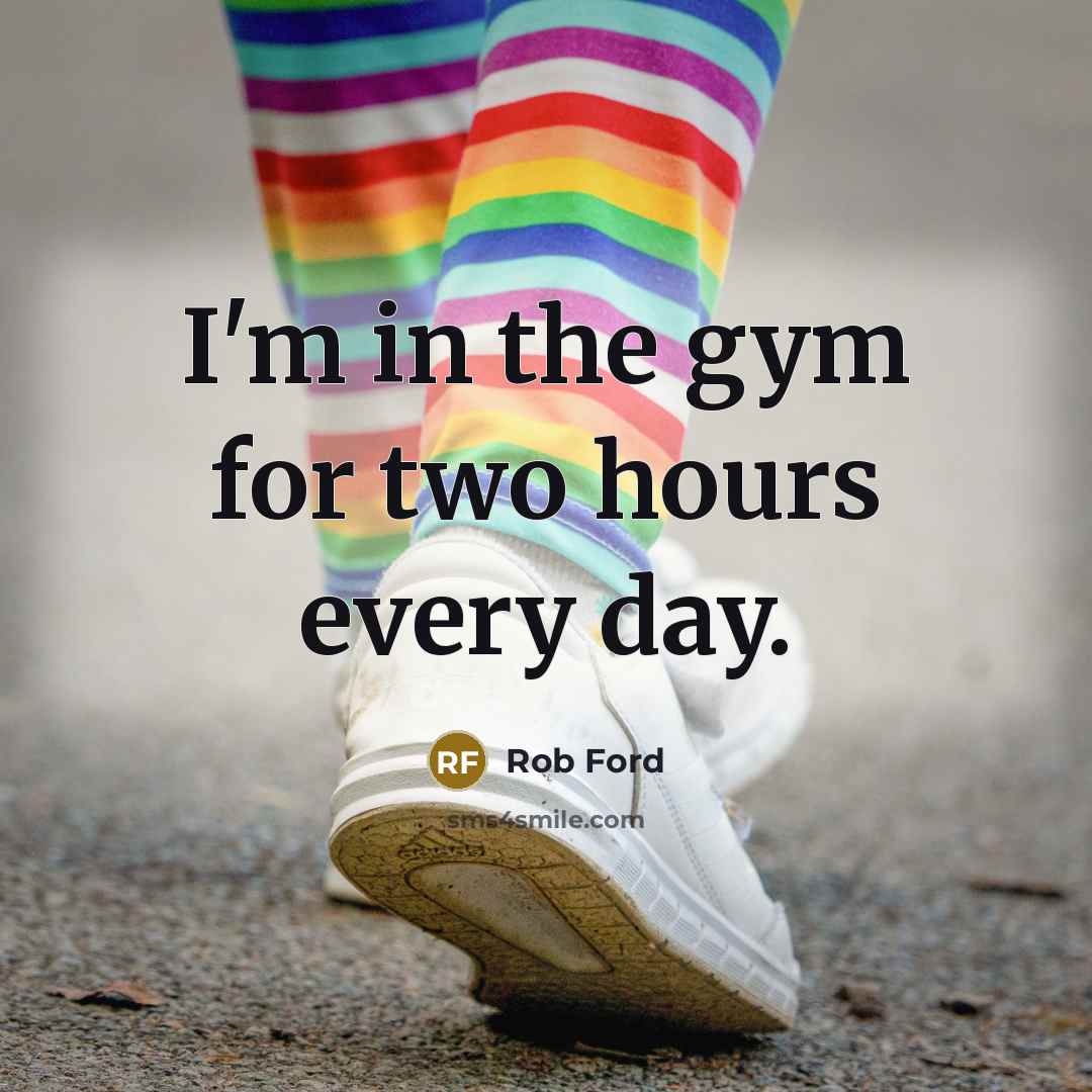 “I'm in the gym for two hours every day.” quote by Rob Ford