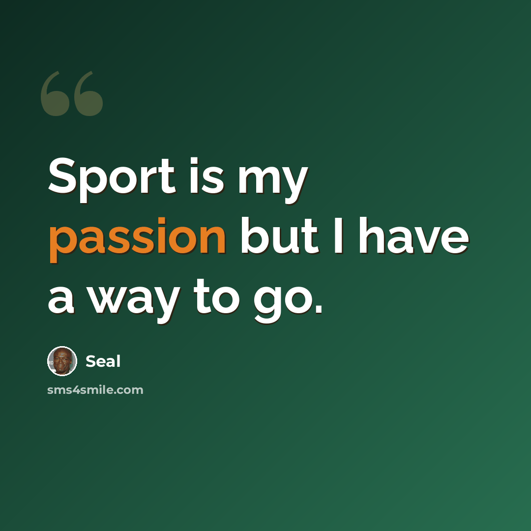 “Sport is my passion but I have a way to go.” quote by Seal