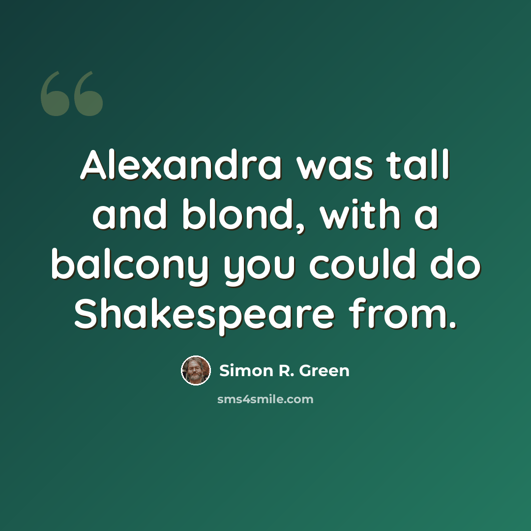 “Alexandra was tall and blond, with a balcony you could do Shakespeare from.” quote by Simon R. Green