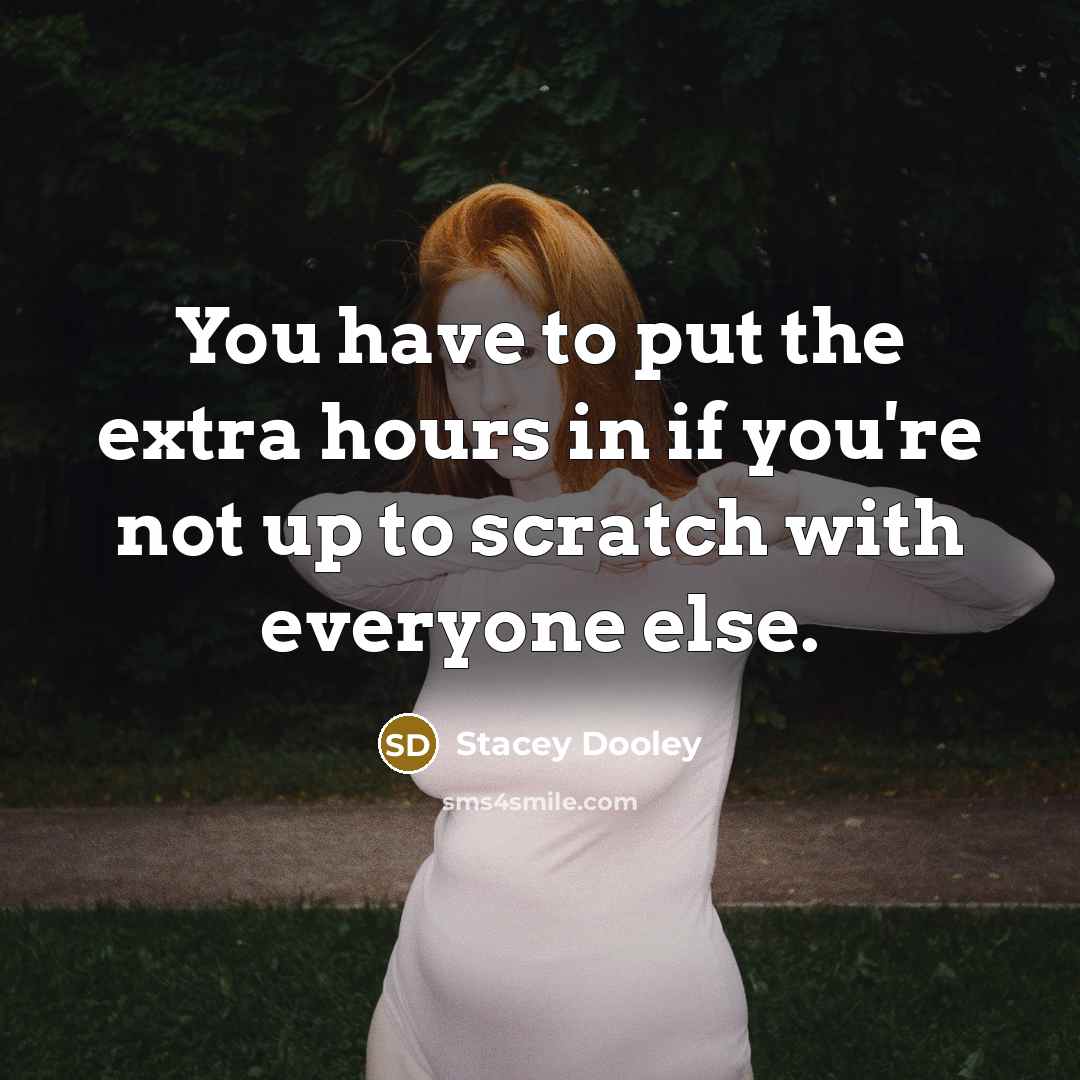 “You have to put the extra hours in if you're not up to scratch with everyone else.” quote by Stacey Dooley