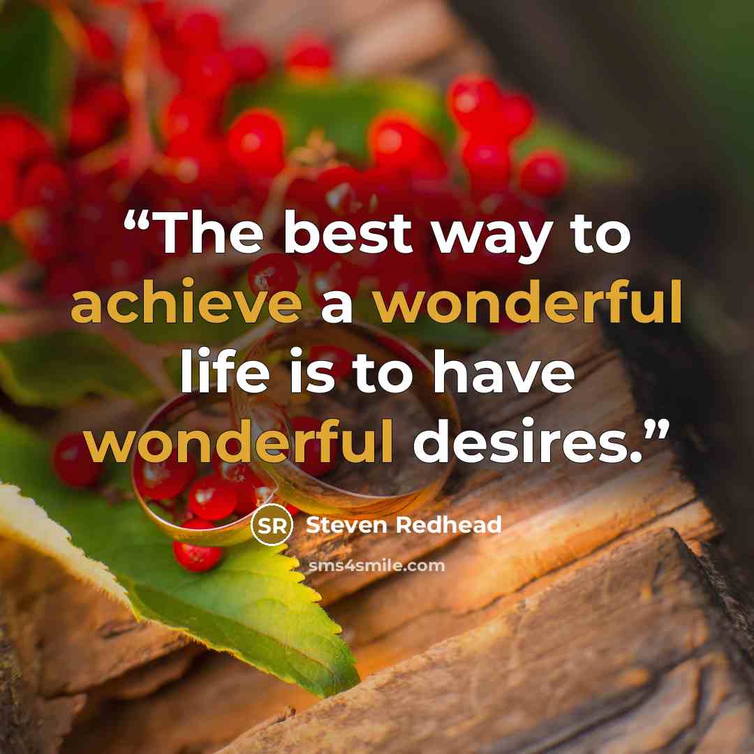 “The best way to achieve a wonderful life is to have wonderful desires.” quote by Steven Redhead