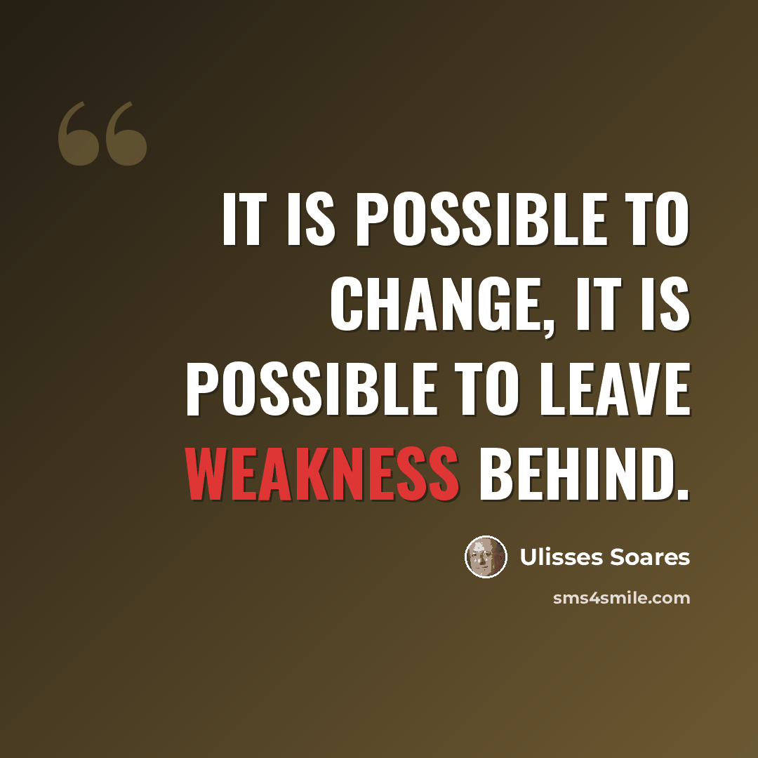 “It is possible to change, it is possible to leave weakness behind.” quote by Ulisses Soares