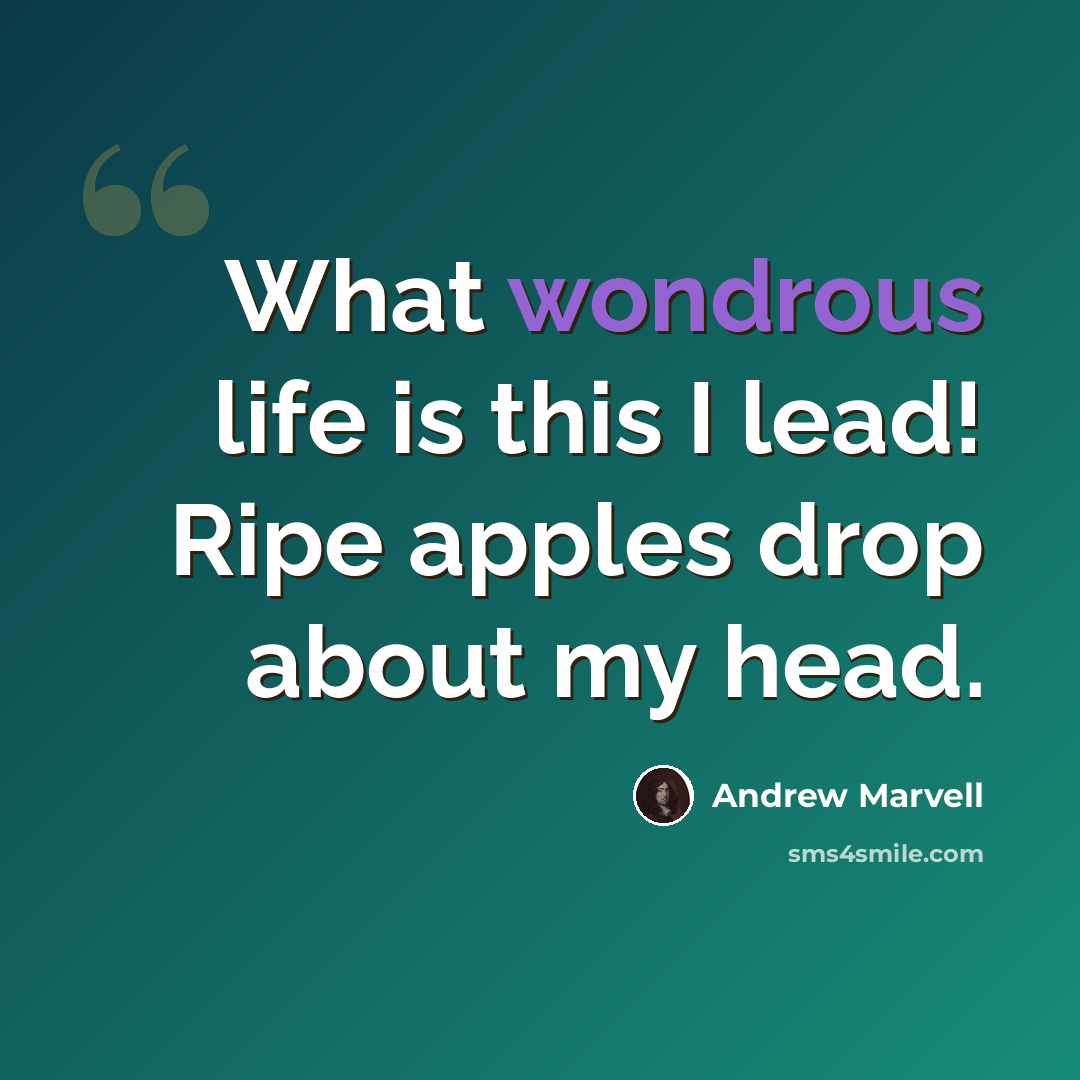 “What wondrous life is this I lead! Ripe apples drop about my head.” quote by Andrew Marvell