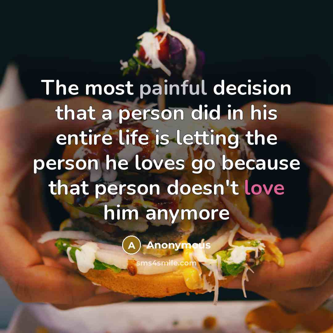 “The most painful decision that a person did in his entire life is letting the person he loves go because that person doesn't love him anymore” quote by Anonymous
