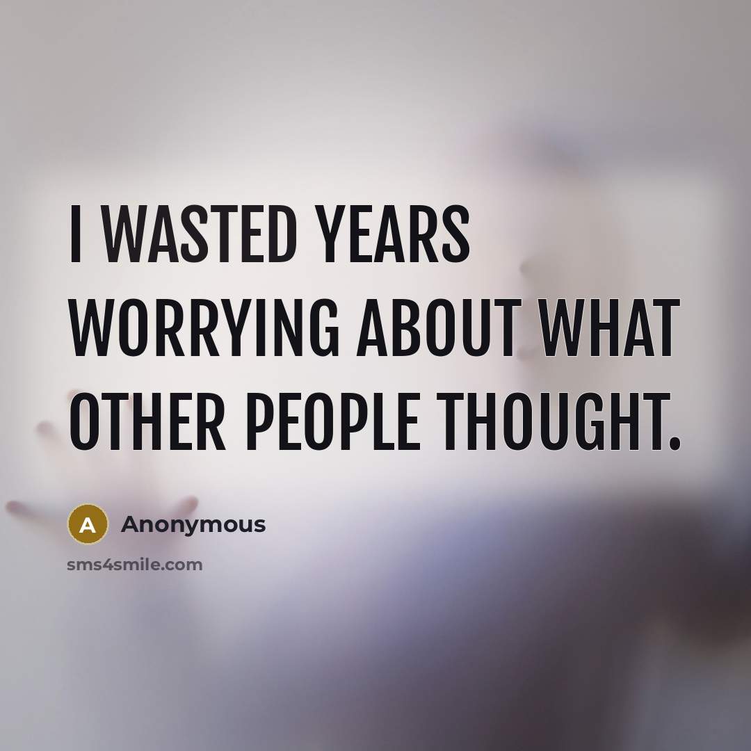 “I wasted years worrying about what other people thought.” quote by Anonymous
