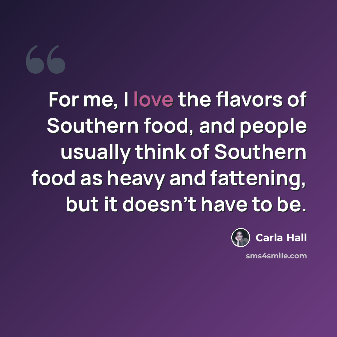 “For me, I love the flavors of Southern food, and people usually think of Southern food as heavy and fattening, but it doesn't have to be.” quote by Carla Hall
